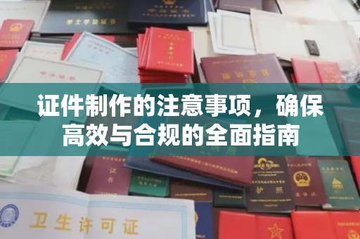 浙江证件制作的注意事项，确保高效与合规的全面指南