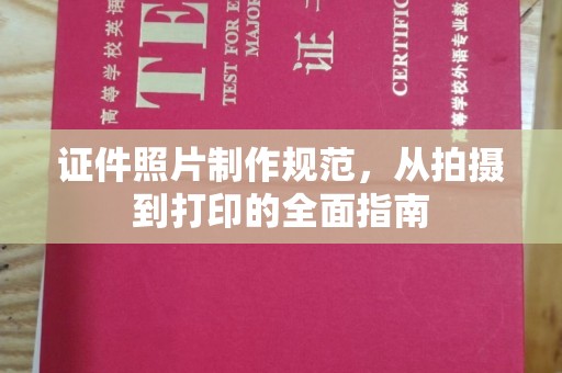 龙海证件照片制作规范，从拍摄到打印的全面指南